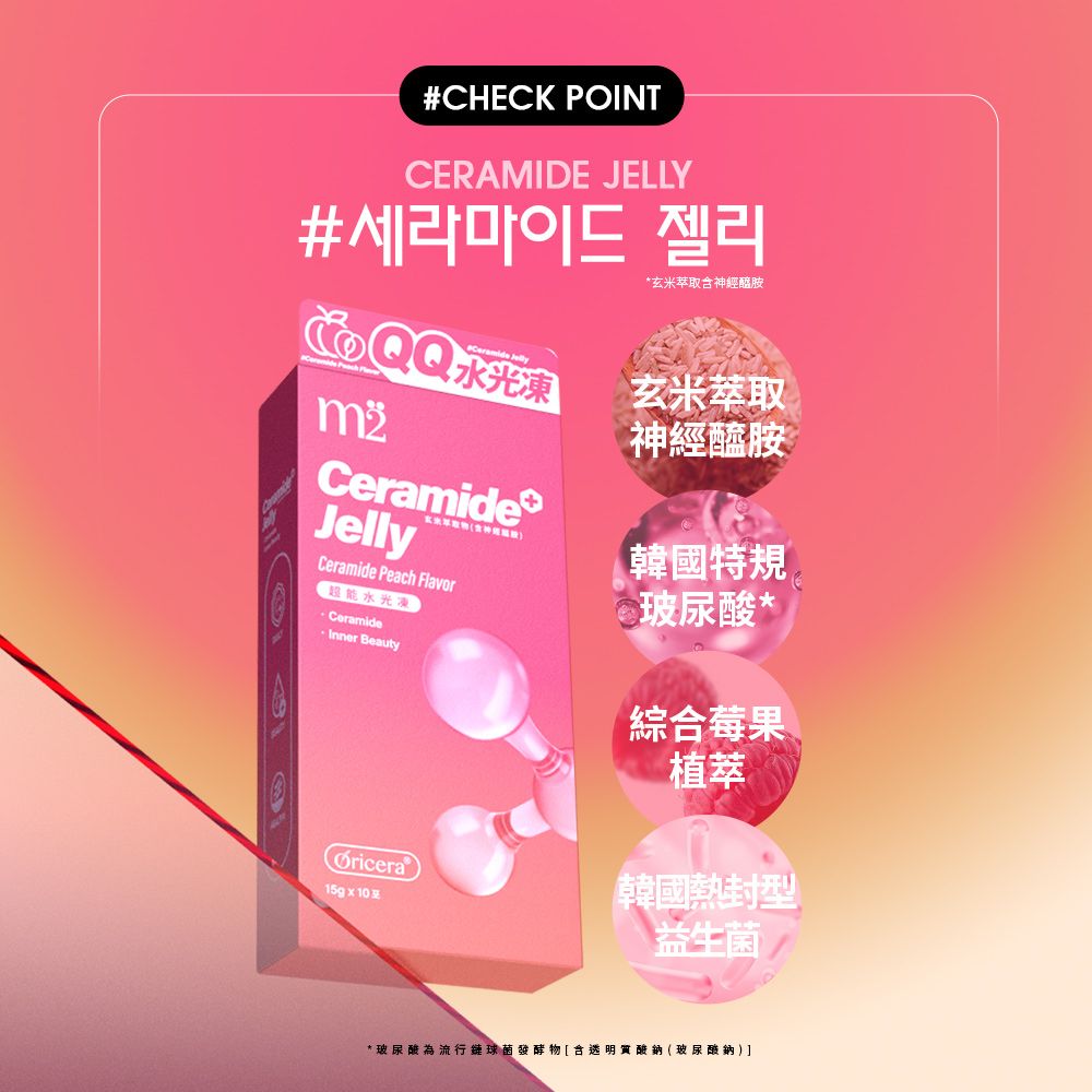#CHECK POINTCERAMIDE JELLY#세라마이드 젤리 水光凍CeramideJellyCeramide Peach Flavor超能水光凍CeramideInner Beauty*玄米萃取神經醯胺玄米萃取神經醯胺韓國特規 玻尿酸*綜合莓果植萃韓國熱封型益生菌*玻尿酸為流行發酵物[透明質酸鈉(玻尿酸鈉)]