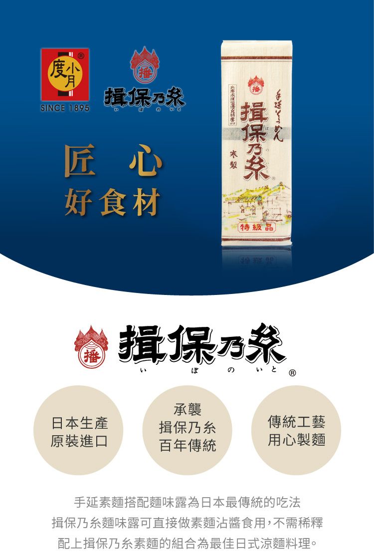 SINCE 1895匠心好食材保特級揖保の いと承襲日本生產揖保乃傳統工藝原裝進口百年傳統用心製麵手延素麵搭配麵味露為日本最傳統的吃法揖保乃麵味露可直接做素麵沾醬食用,不需稀釋配上揖保乃糸素麵的組合為最佳日式涼麵料理。