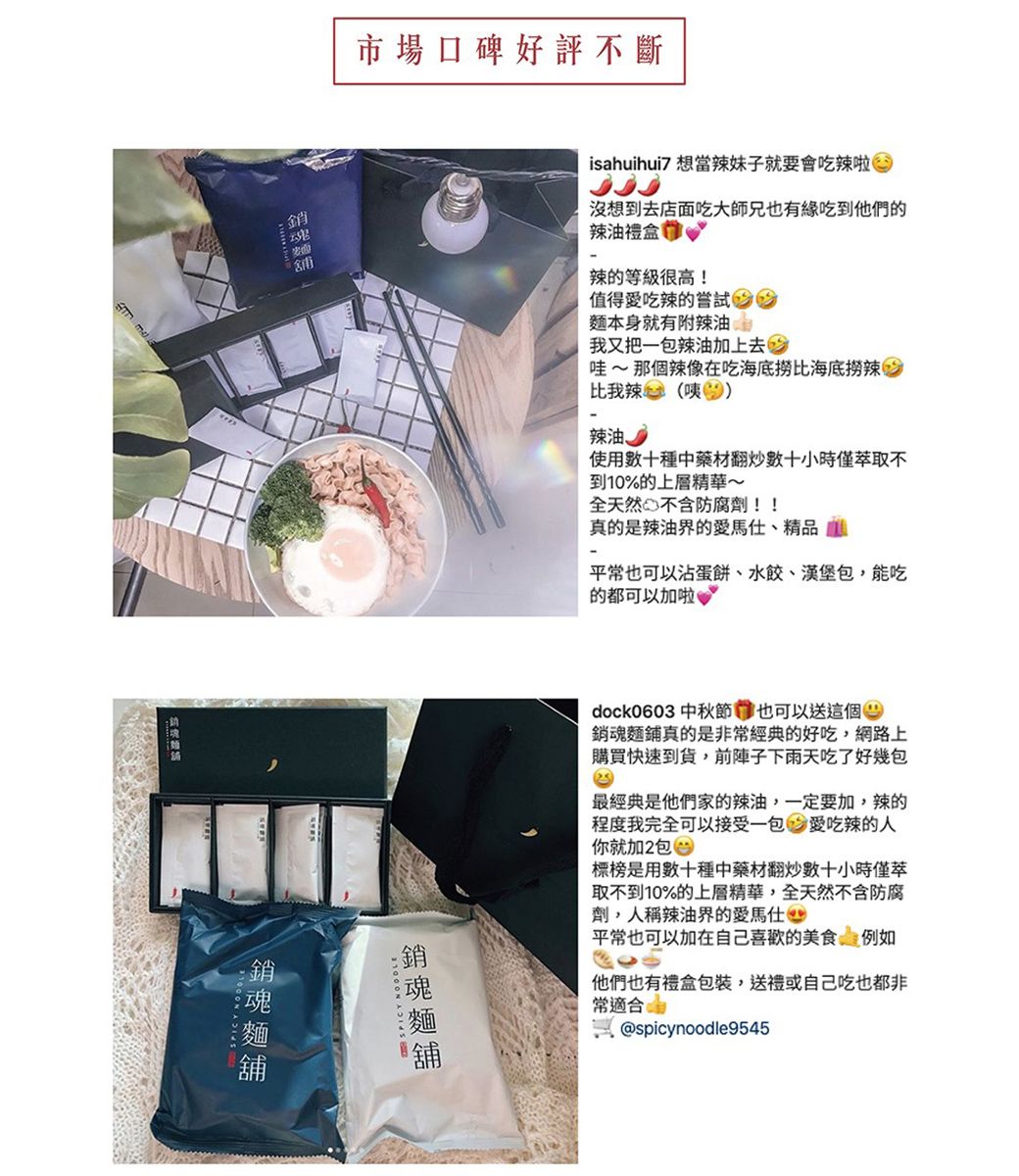 銷市場口碑好評不斷舖isahuihui7 想當辣妹子就要會吃辣啦沒想到去店面吃大師兄也有緣吃到他們的辣油禮盒辣的等級很高!值得愛吃辣的嘗試麵本身就有附辣我又把一包辣油加上去吃哇~ 那個辣像在吃海底比海底撈辣吃比我辣 (辣油使用數十種中藥材翻炒數十小時僅萃取不到10%的上層精華~全天然 不含防腐劑!!真的是辣油界的愛馬仕、精品平常也可以沾蛋餅、水餃、漢堡包,能吃的都可以加啦dock0603 中秋節也可以送這個銷魂麵鋪真的是非常經典的好吃,網路上購買快速到貨,前陣子下雨天吃了好幾包最經典是他們家的辣油,一定要加,辣的程度我完全可以接受一包愛吃辣的人你就加2包標榜是用數十種中藥材翻炒數十小時僅萃取不到10%的上層精華,全天然不含防腐劑,人稱辣油界的愛馬仕 平常也可以加在自己的美食例如他們也有禮盒包裝,送禮或自己吃也都非常適合@spicynoodle9545