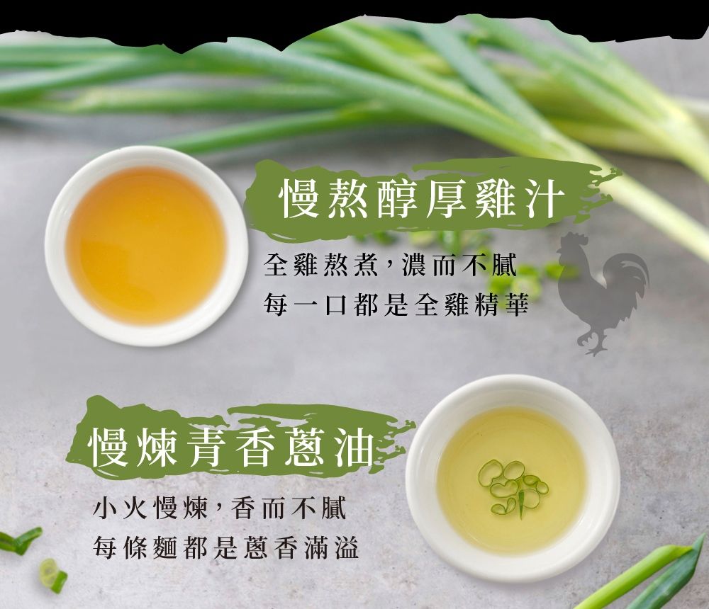 慢熬醇厚雞汁全雞熬煮,濃而不膩每一口都是全雞精華慢煉香蔥油小火慢煉,香而不膩每條麵都是蔥香滿溢