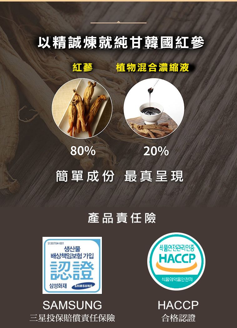 以精誠煉就純甘韓國紅參紅植物混合濃縮液80%20%簡單成份 最真呈現產品責任險130704-001생산물배상책임보험 가입認證삼성화재SAMSUNG식품안전관리인증HACCP식품의약품안전처SAMSUNG三星投保賠償責任保險HACCP合格認證