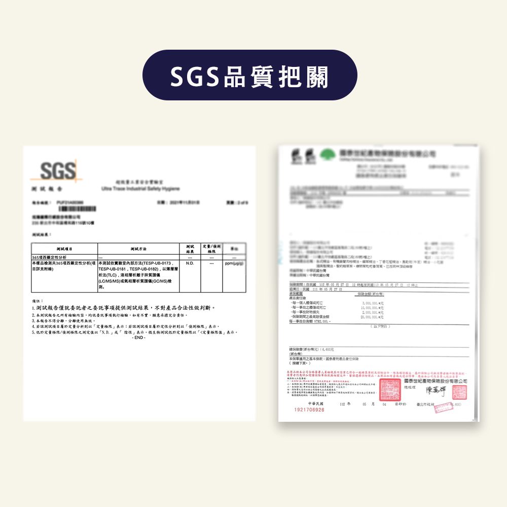 SGS10SGS品質把關測試目36項定分析測試方法結果測共365項西定性分析項 本測試方法(TESPUB0173附錄TESPUB018 TESPUB-0182析法(TLC)阱(LC/MS/MS)層析(GC/MS)檢備註1. 測試報告就委託者委託項提供測試結果不對合法性做判斷2. 本測試報告所有檢驗內容均依委託事項執行檢驗,如有不實,願意承擔完全。本報告不得分離,分離使用無效。該測試屬於定量分析則以定量極限表示若該測試項目屬於定性分析則以「偵測極限表示, 低於定量極限/偵測極限之測定值以ND.性表示,微生物測試低於定量極限以「定量極限值表示。- END -年5日產品責任險一個僅-事故之-事故-之每一事 。()(新台幣)本單之產品責任茶產物保股份有限公司中華民國臺北1921706926