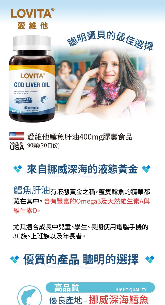 LOVITⓇ愛維他聰明寶貝的最佳選擇LOVITAⓇCO LIVER OIL AD   VITAMIN A&VITAMIN D90 softgels MADE IN愛維他鱈魚肝油400mg膠囊食品USA 90顆(30日份) 來自挪威深海的液態 鱈魚肝油有液態黃金之稱,整隻鱈魚的精華都藏在其中。含有豐富的Omega3及天然維生素A與維生素D。尤其適合成長中兒童、學生、長期使用電腦手機的3C族、上班族以及年長者。*優質的產品 聰明的選擇 高品質HIGHT QUALITY優良產地-挪威深海鱈魚