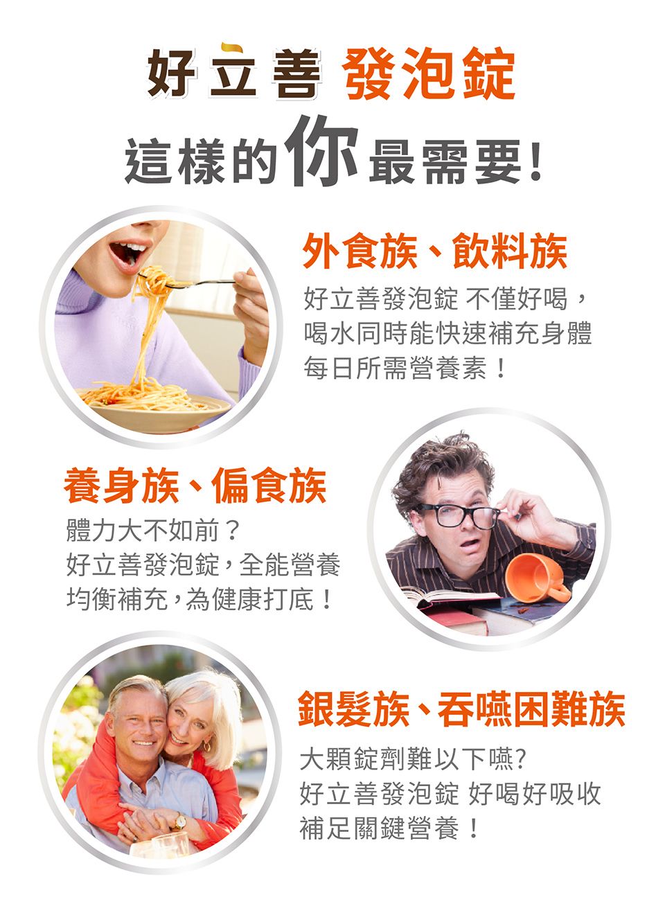 好立 發泡錠這樣的你最需要!外食族、飲料族好立善發泡錠 不僅好喝,喝水同時能快速補充身體每日所需營養素!養身族、偏食族體力大不如前?好立善發泡錠,全能營養均衡補充,為健康打底!銀髮族、吞嚥困難族大顆錠劑難以下嚥?好立善發泡錠 好喝好吸收補足關鍵營養!
