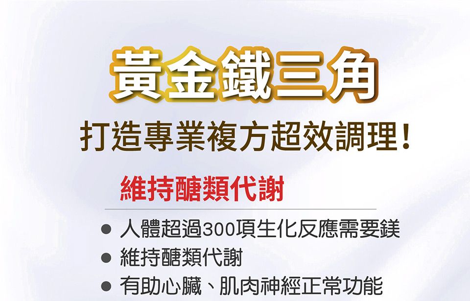 黃金鐵三角打造專業複方超效調理!維持醣類代謝人體超過300項生化反應需要鎂維持醣類代謝有助心臟、肌肉神經正常功能