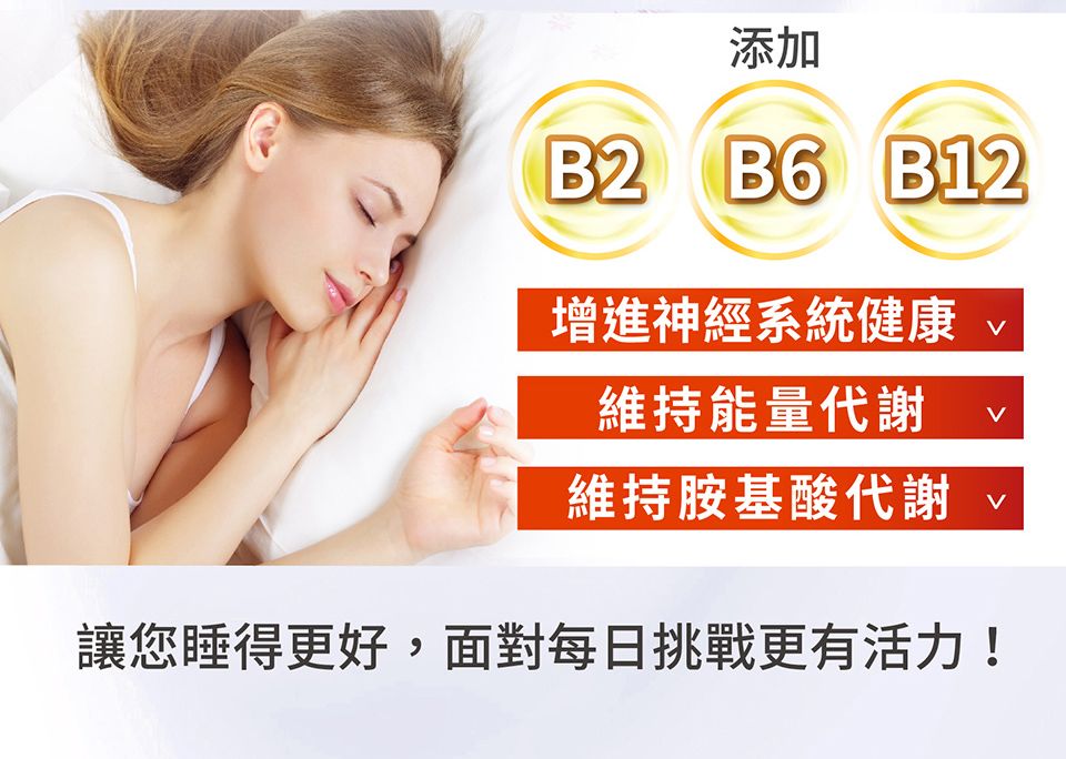 添加B2 B6 B12增進神經系統健康維持能量代謝維持胺基酸代謝讓您睡得更好,面對每日挑戰更有活力!
