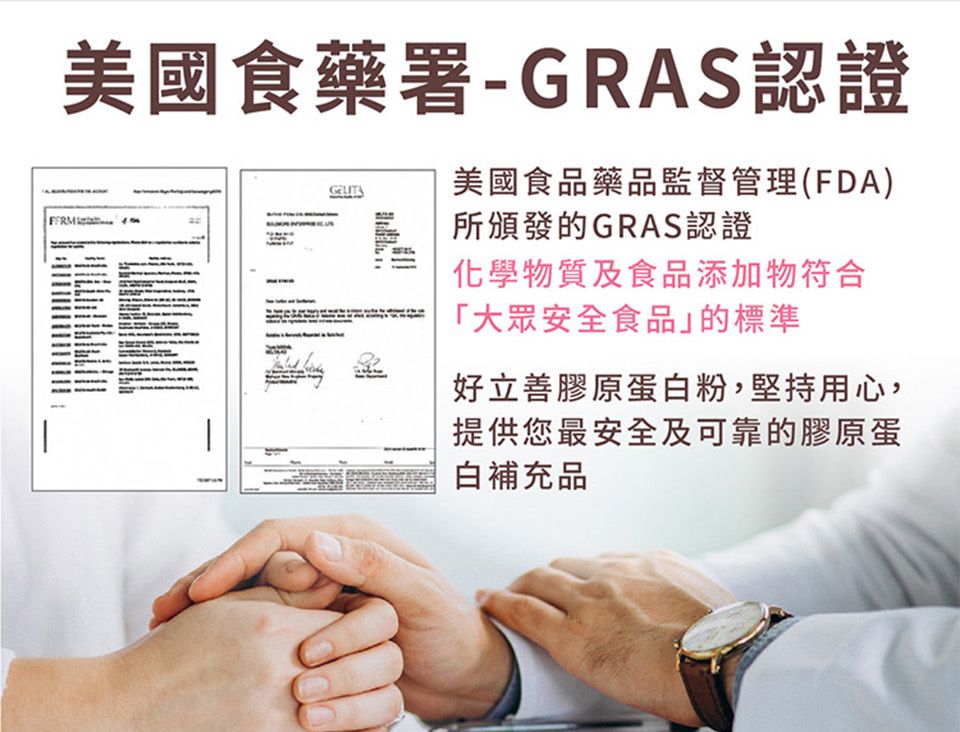 美國食藥署-GRAS認證GELITA美國食品藥品監督管理(FDA)所頒發的GRAS認證化學物質及食品添加物符合「大眾安全食品」的標準好立善膠原蛋白粉,堅持用心,提供您最安全及可靠的膠原蛋白補充品