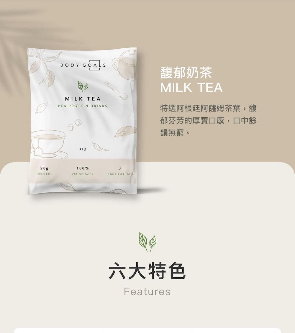 BODY GOALSMILK TEAPEA PROTEIN DRINKS馥郁奶茶MILK TEA特選阿根廷阿薩姆茶葉,馥郁芬芳的厚實口感,口中餘韻無窮。31g20g100%3PROTEINVEGAN SAFEPLANT EXTRACT六大特色Features