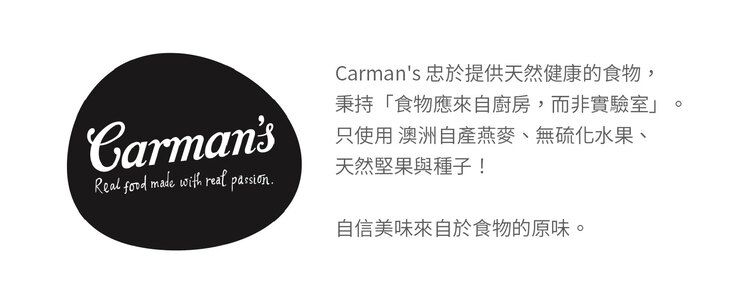 CarmansReal  made with  passion.Carmans 忠於提供天然健康的食物,秉持「食物應來自廚房,而非實驗室」只使用 澳洲自產燕麥、無硫化水果、天然堅果與種子!自信美味來自於食物的原味。