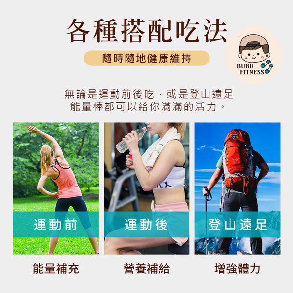 各種搭配吃法隨時隨地健康維持無論是運動前後吃或是登山遠足能量棒都可以給你滿滿的活力。BUBUFITNESS運動前運動後登山遠足能量補充營養補給增強體力