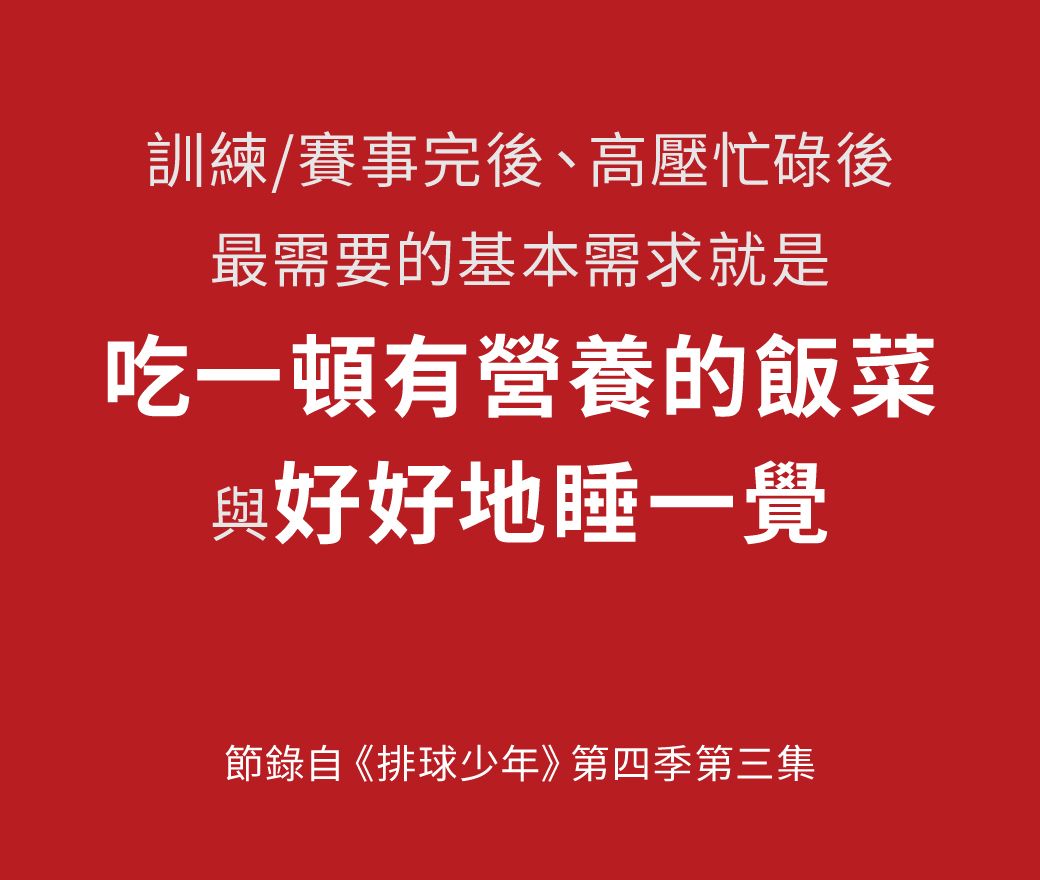 訓練/賽事完後、高壓忙碌後最需要的基本需求就是吃一頓有營養的飯菜與好好地睡一覺節錄自《排球少年》第四季第三集