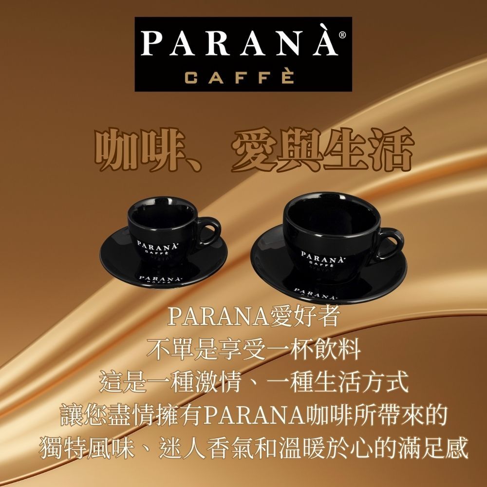 PARANÀCAFFÈ咖啡、愛與生活ARANAPARANAPARANAPARANAPARANA愛好者不單是享受一杯飲料這是一種激情、一種生活方式讓您盡情擁有PARANA咖啡所帶來的獨特風味、迷人香氣和溫暖於心的滿足感