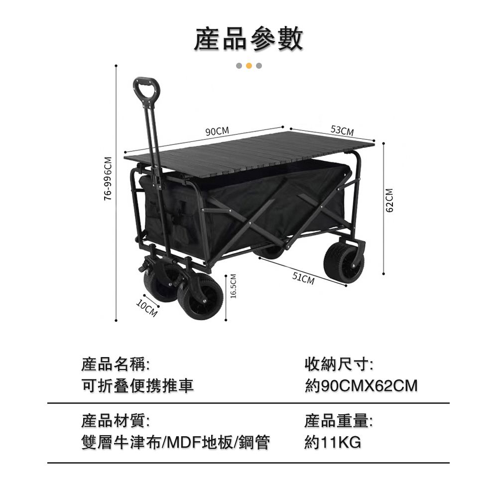 產品名稱:76-996CM-10CM16.5CM產品參數90CM53CM51CM收納尺寸:可折叠便携推車約90CMX62CM產品材質:產品重量:雙層牛津布/MDF地板/鋼管約11KG62CM