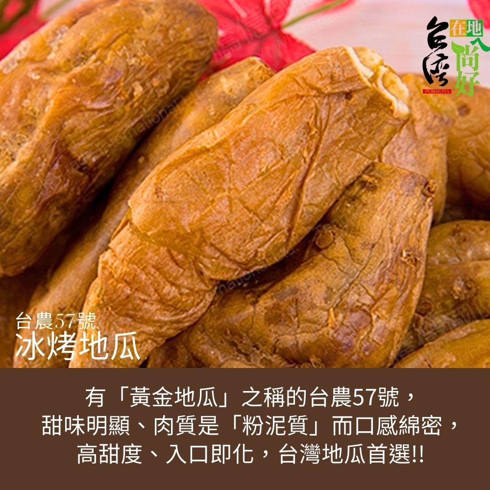 台農57號冰烤地瓜有「黃金地瓜」之稱的台農57號,甜味明顯、肉質是「粉泥質」而口感綿密,高甜度、入口即化,台灣地瓜首選!!FORMOSA在地