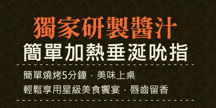 獨家研製醬汁簡單加熱垂涎吮指簡單燒烤5分鐘,美味上桌輕鬆享用星級美食饗宴,唇齒留香