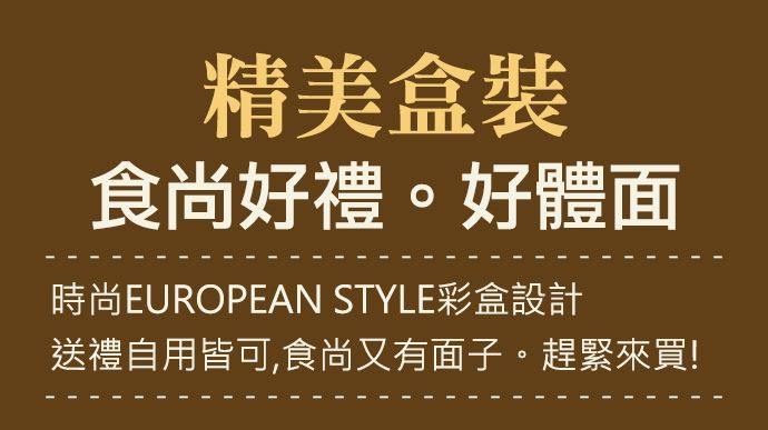 精美盒裝食尚好禮。好體面時尚EUROPEAN STYLE彩盒設計送禮自用皆可,食尚又有面子。趕緊來買!