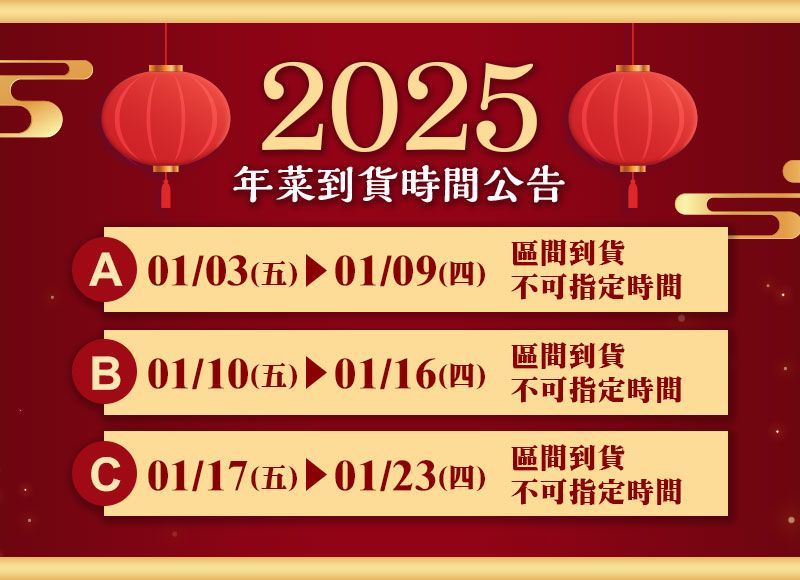 52025年菜到貨時間公告區間到貨 01/0(五)01/09(四) 不可指定時間區間到貨3 01/10(五)01/16(四)不可指定時間區間到貨 01/17(五) 01/23(四) 不可指定時間