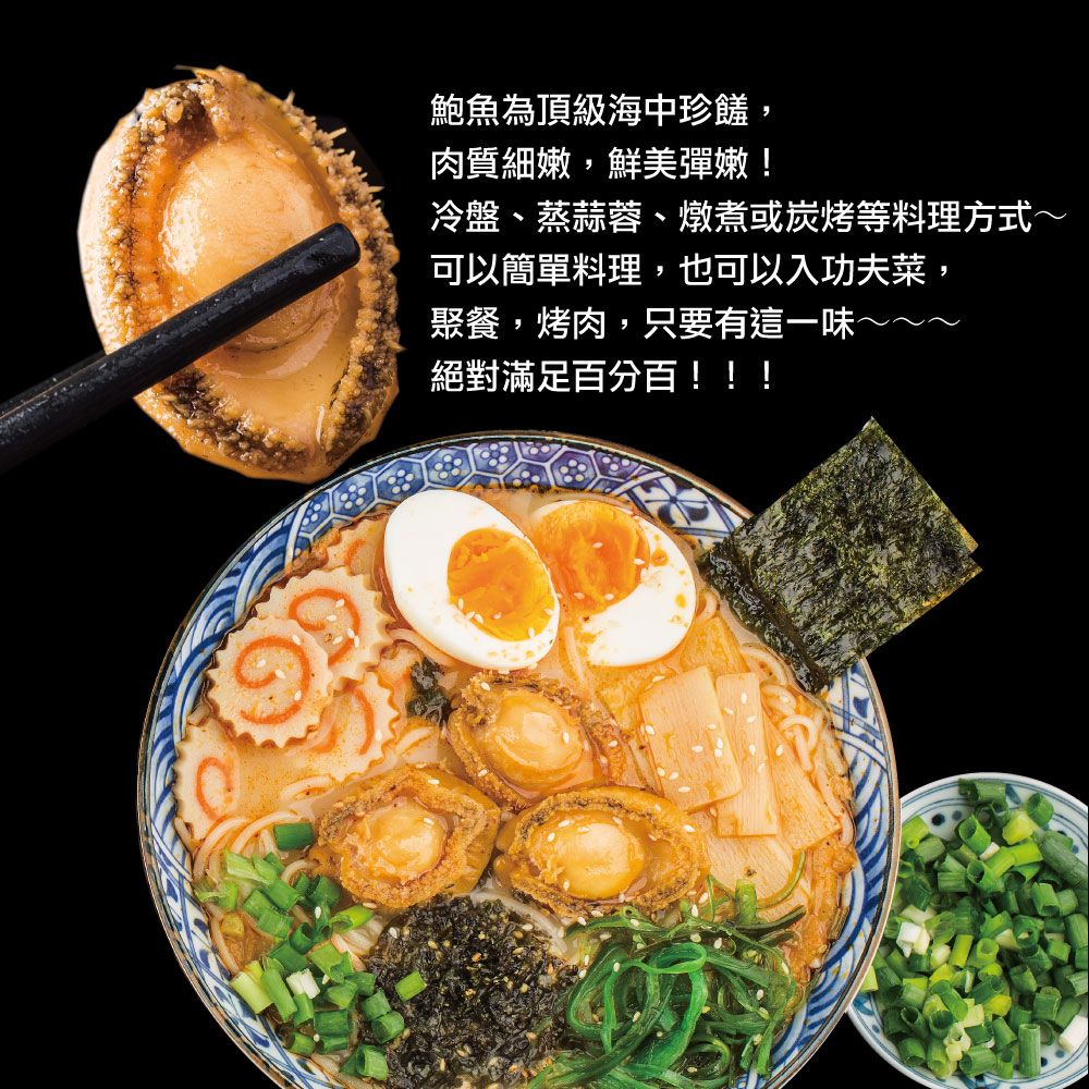 鮑魚為頂級海中珍饈,肉質細嫩,鮮美彈嫩!冷盤、蒸蒜蓉、燉煮或炭烤等料理方式~可以簡單料理,也可以入功夫菜,聚餐,烤肉,只要有這一味絕對滿足百分百!!!