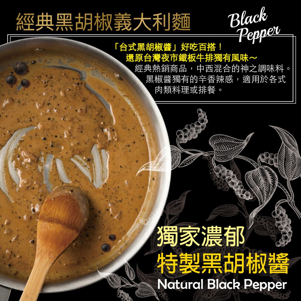 經典黑胡椒義大利麵「台式黑胡椒醬好吃百搭!BlackPepper還原台灣夜市鐵板牛排獨有風味~經典熱銷商品,中西混合的神之調味料。黑椒醬獨有的辛香辣感,適用於各式肉類料理或排餐。獨家濃郁特製黑胡椒醬Natural Black Pepper