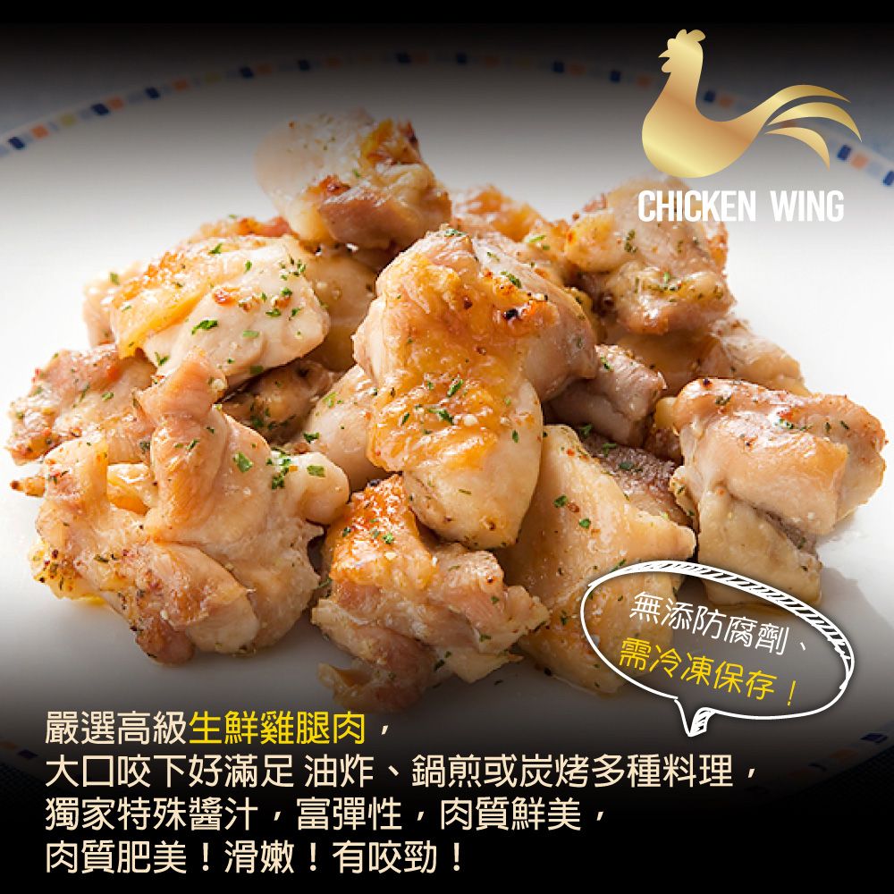 CHICKEN WING無添防腐劑需冷凍保存!嚴選高級生鮮雞腿肉大口咬下好滿足油炸、鍋煎或炭烤多種料理獨家特殊醬汁,富彈性,肉質鮮美,肉質肥美!滑嫩!有咬勁!