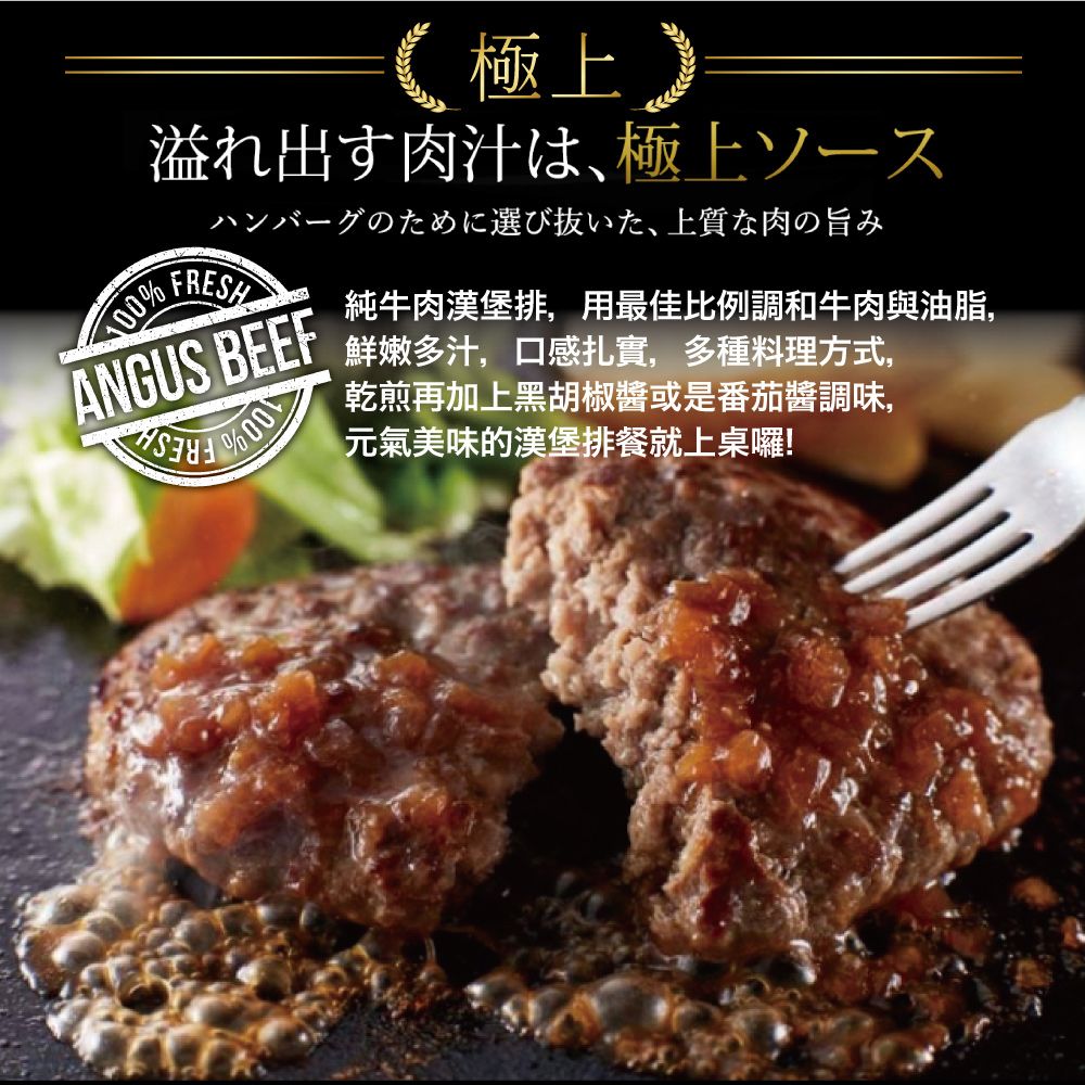 %《極上溢れ出す肉汁は 極上ソースハンバーグのために選び抜いた、上質な肉の旨みFRESHANGUS BEEF純牛肉漢堡排,用最佳比例調和牛肉與油脂,鮮嫩多汁,口感扎實,多種料理方式,乾煎再加上黑胡椒醬或是番茄醬調味,元氣美味的漢堡排餐就上桌囉!