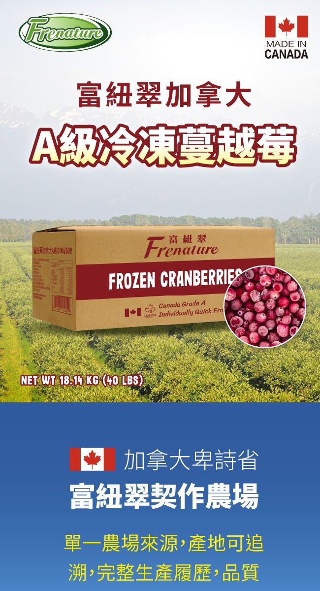 Frenature富紐MADE INA級冷凍蔓越莓翠加拿大A級冷凍蔓越莓富紐翠FrenatureFROZEN CRANBERRIES  Canada Grade ACANADA Individually Quick FroNET WT 18.14 KG (40 LBS) 加拿大卑詩省富紐翠契作農場單一農場來源,產地可追溯,完整生產履歷,品質