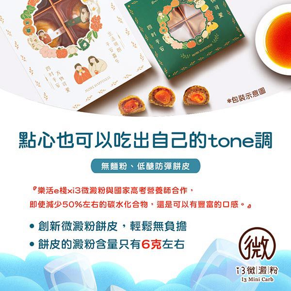 *包裝示意圖點心也可以吃出自己的tone調無麵粉、低醣防彈餅皮『樂活e棧xi3澱粉與國家高考營養師合作,即使減少50%左右的碳水化合物,還是可以有豐富的口感。創新澱粉餅皮,輕鬆無負擔餅皮的澱粉含量只有6克左右(微微|澱|粉 Mini Carb