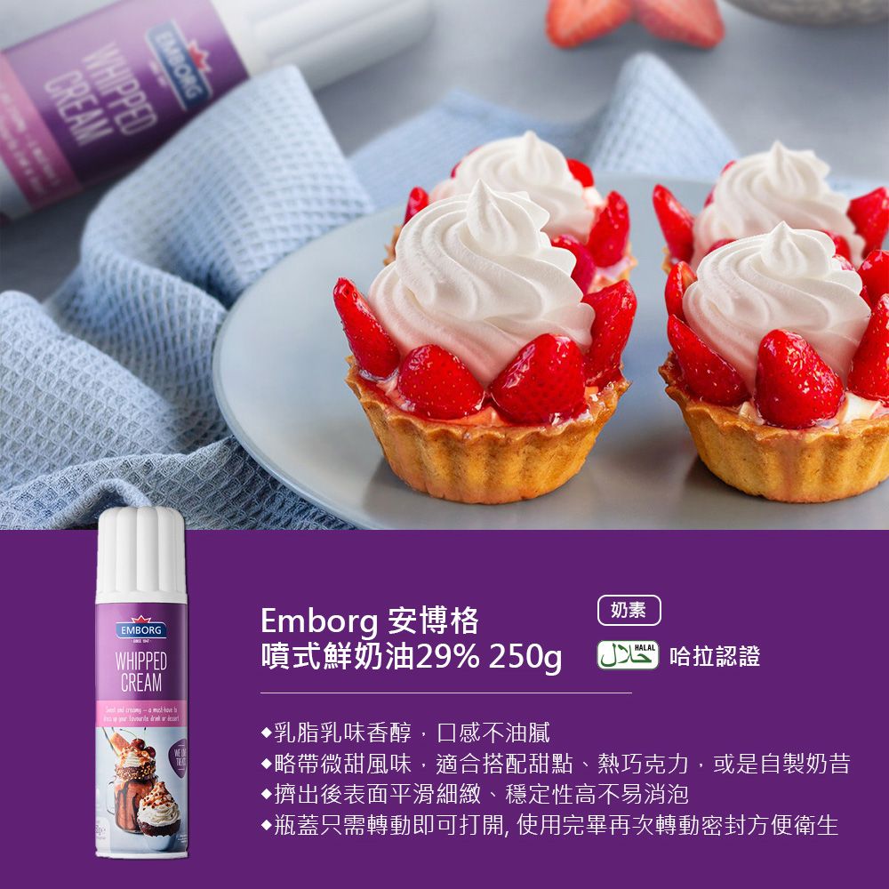 EMBORGCREAMWHIPPEDEMBORGWHIPPEDCREAM       Emborg 安博格噴式鮮奶油29% 250g乳脂乳味香醇,口感不油膩奶素 哈拉認證略帶微甜風味,適合搭配甜點、熱巧克力,或是自製奶昔擠出後表面平滑細緻、穩定性高不易消泡♦瓶蓋只需轉動即可打開, 使用完畢再次轉動密封方便衛生