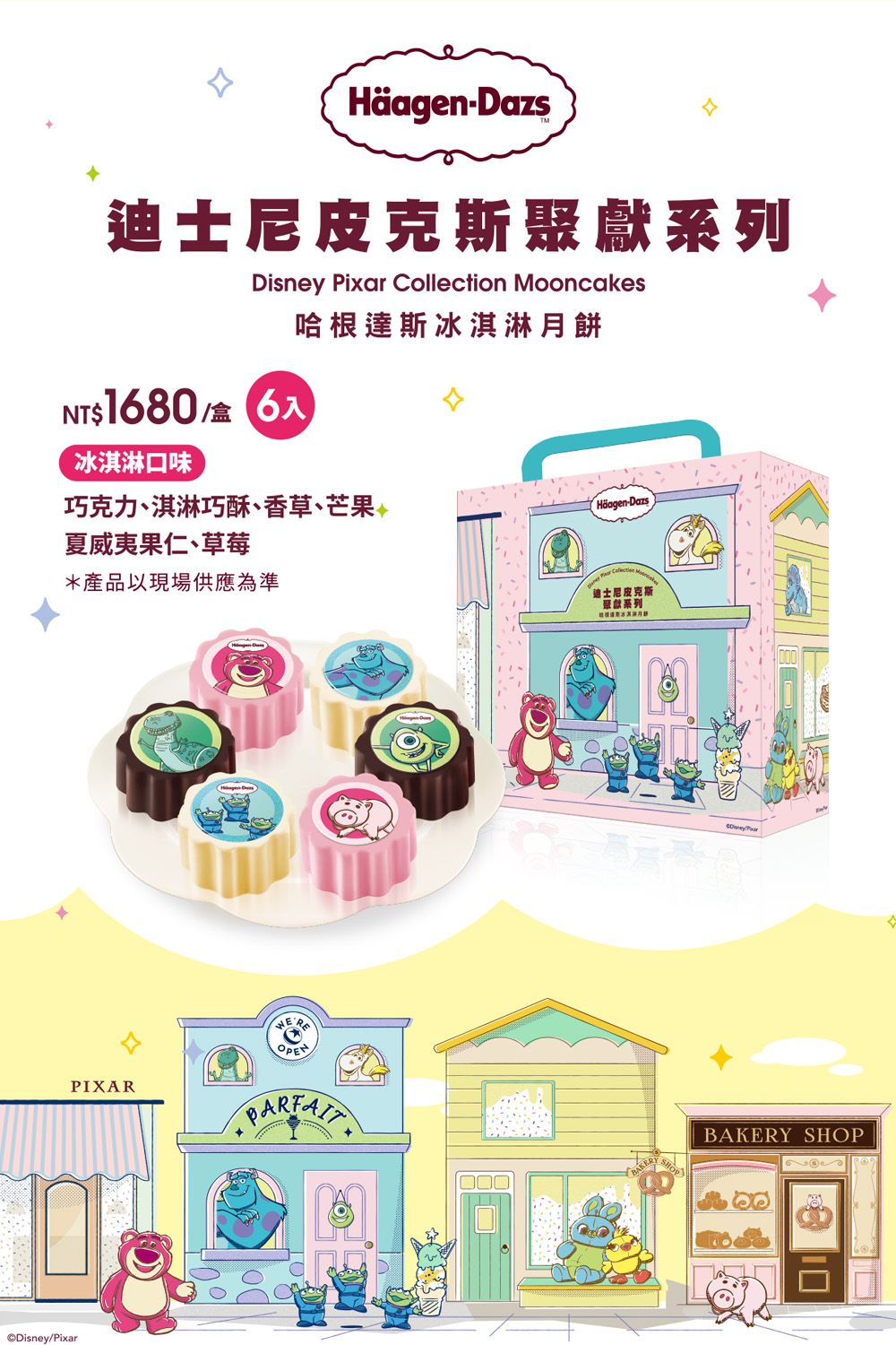 Disney/PixarHäagen-迪士尼皮克斯獻系列Disney Pixar Collection MooncakesNT$180/盒6口味哈根達斯冰淇淋月餅巧克力、淇淋巧酥、香草、芒果 (Häagen-Dazs夏威夷果仁、草莓*產品以現場供應為準PIXARCollection 迪士尼皮克斯系列冰淇淋BAKERY SHOP