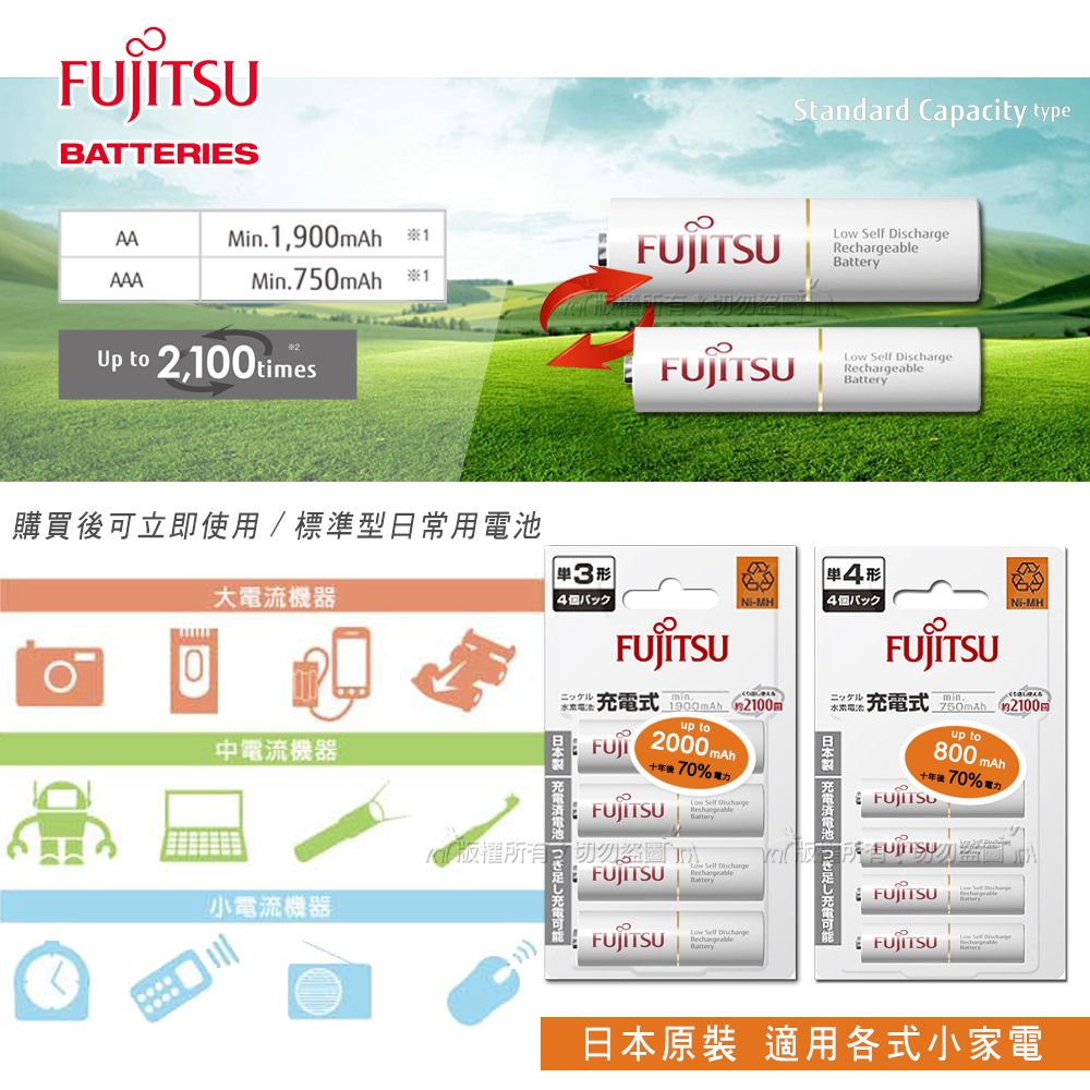 BATTERIESAAMn 1,900mAh 1AAAMin. 750mAh 1Up to 2,100 timesStandard Capacity type   Self Recable購買可立即使用/標準型日常用大電流機器  個パック4i-MH4個パックNi-MH0中電流機器ニッケル式  2100mニッケルmin.充電式  小電流機器日本製 充電電池 充電可能up to 2000mAhup to後 70% Self Battery Low Self DischargeFUJITSULow Self Discharge日本製 充電電池 充電可能800十年後 70%電力mAhFUJITSURechargeableFUJITSUFUJITSUhargeBattery日本原装 適用各式小家電