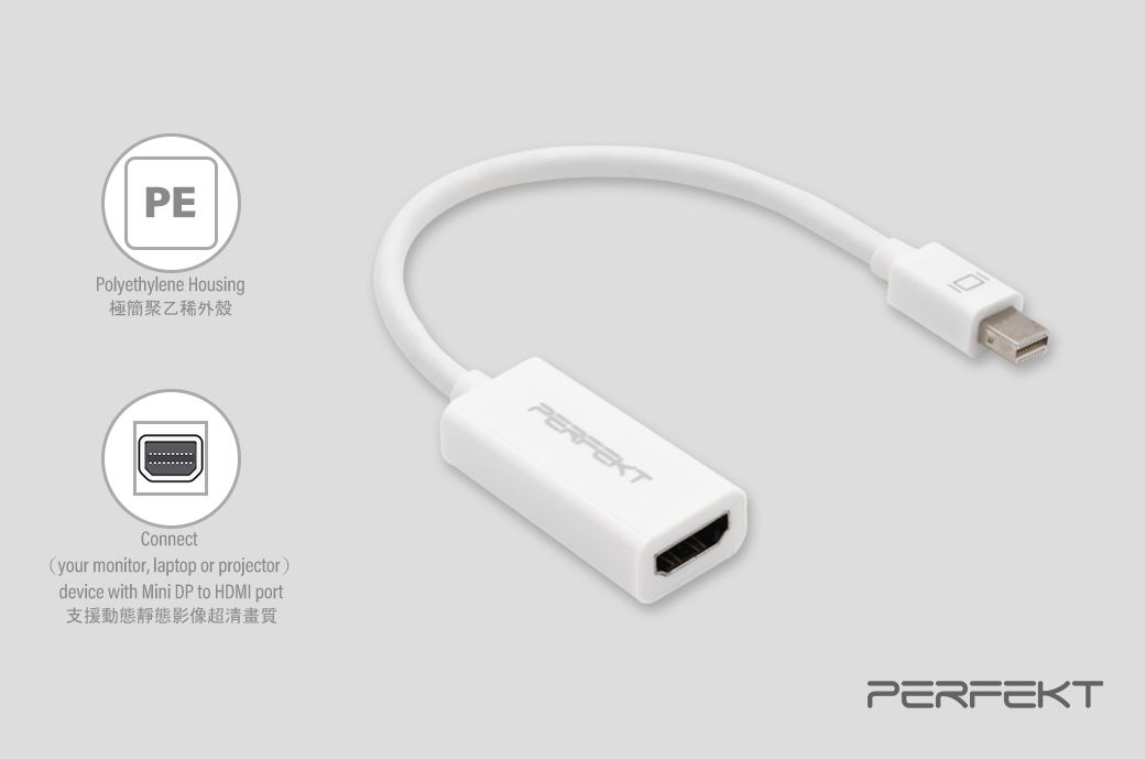 PEPolyethylene Housing極簡聚乙稀外殼Connectyour monitor, laptop or projectordevice with Mini DP to HDMI port支援動態靜態影像超清畫質PERFEKTPERFEKT