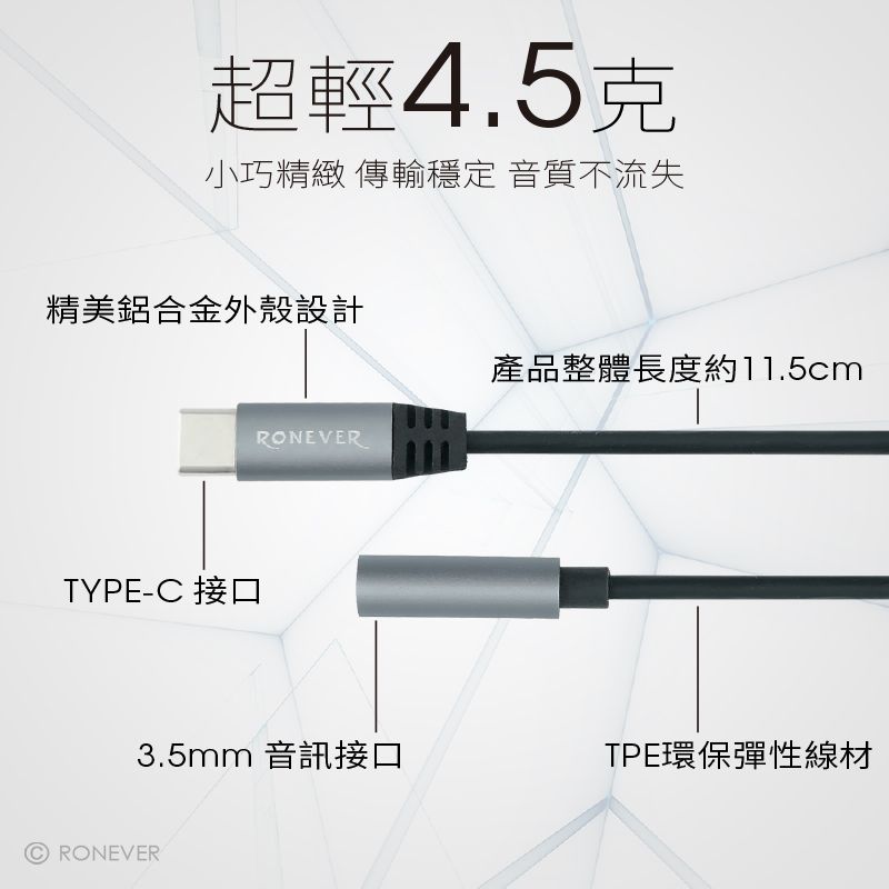 超輕4.5克小巧精緻 傳輸穩定 音質不流失精美鋁合金外殼設計產品整體長度約11.5cmTYPE-C 接口RONEVER3.5mm 音訊接口TPE環保彈性線材CRONEVER