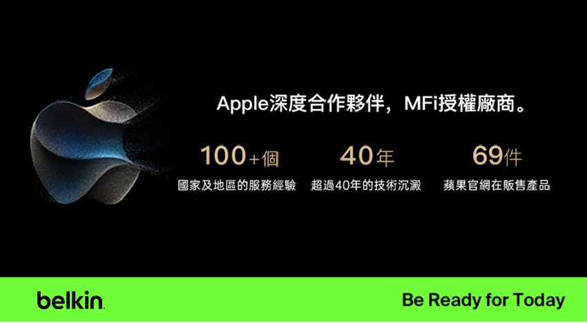 belkinApple深度合作夥伴,MFi授權廠商。100+個40年國家及地區的服務經驗 超過40年的技術沉澱 蘋果官網在販售產品Be Ready for Today