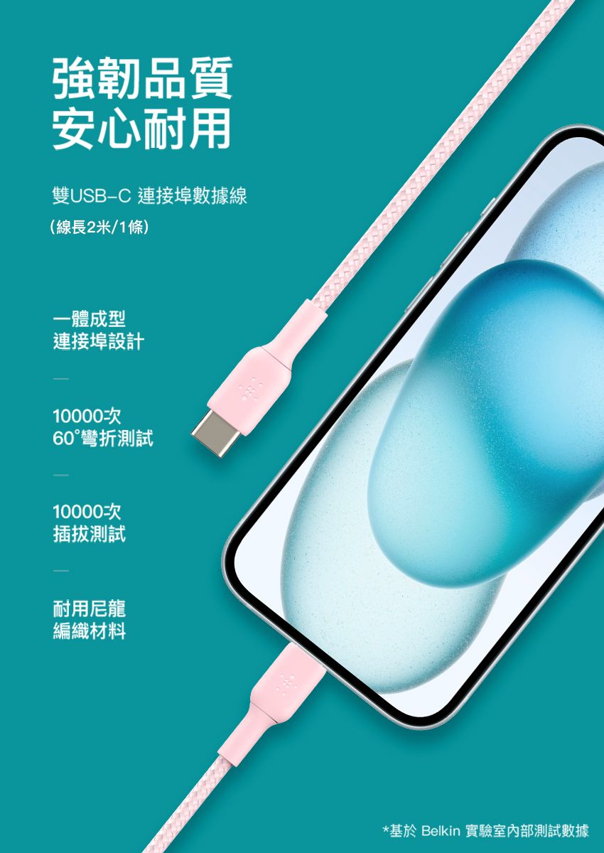 強韌品質安心耐用雙USB-C 連接埠數據線(線長2米/1條)一體成型連接埠設計10000次60°彎折測試10000次插拔測試耐用尼龍編織材料*基於 Belkin 實驗室內部測試數據