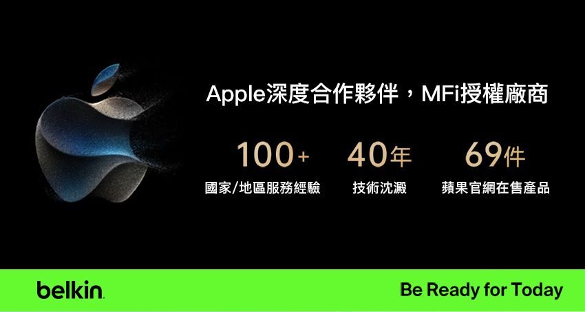 belkinApple深度合作夥伴,MFi授權廠商100+ 4069件國家/地區服務經驗技術沈澱蘋果官網在售產品Be Ready for Today