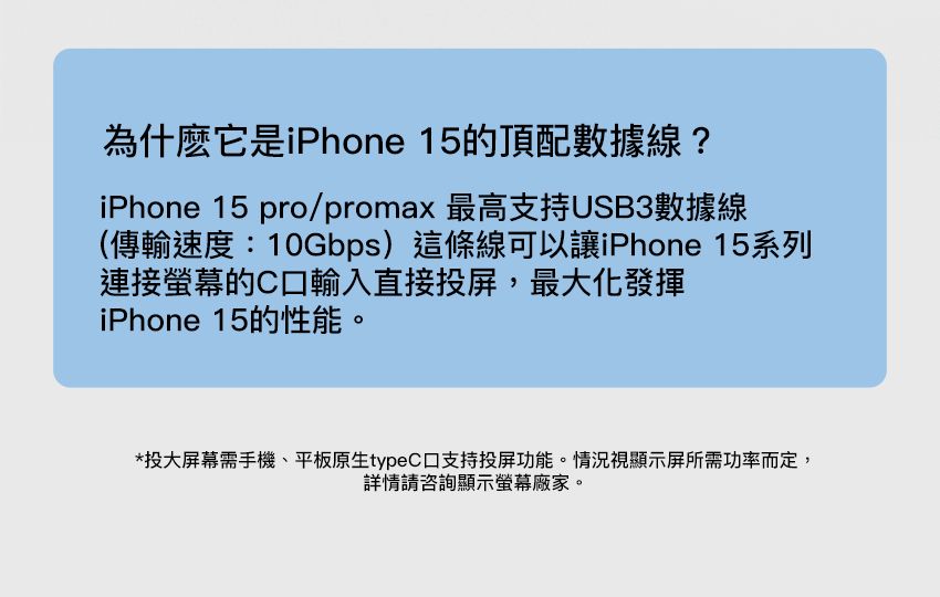 為什麼它是iPhone 15的頂配數據線?iPhone 15 pro/promax 最高支持USB3數據線(傳輸速度:10Gbps)這條線可以讓iPhone 15系列連接螢幕的C口輸入直接投屏,最大化發揮iPhone 15的性能。*投大屏幕需手機、平板原生typeC 支持投屏功能。情況視顯示屏所需功率而定,詳情請咨詢顯示螢幕廠家。