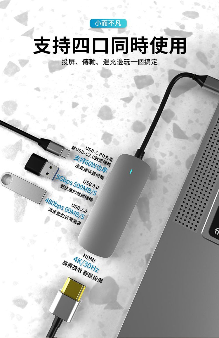 小而不凡支持四口同時使用投、傳輸、邊充邊玩一個搞定兼USB-C2.0傳輸USB-C PD充電支持60W功率邊充邊玩更順暢5Gbps 500MB/SUSB 3.0更快速的數據傳輸USB 2.0480bps 60MB/S滿足您的日常需求HDMI4K/30Hz高清視效 輕鬆投屏