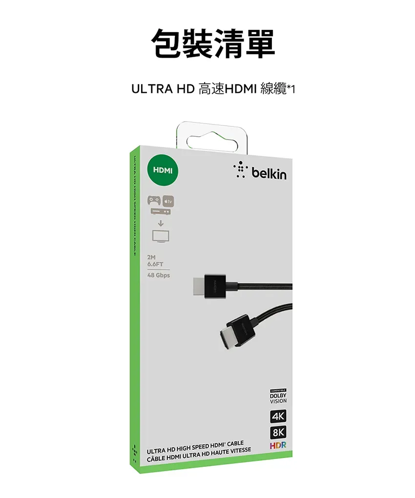 包裝清單ULTRA HD 高速HDMI  *1HDMI2M6.6FT48 GbpsbelkinDOLBYVISION4K8KULTRA HD HIGH SPEED HDMI CABLECÂBLE HDMI ULTRA HD HAUTE VITESSEHDR