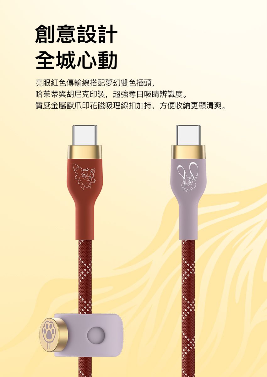 創意設計全城心動亮眼紅色傳輸線搭配夢幻雙色插頭,哈茱蒂與胡尼克印製,超強奪目吸睛辨識度。質感金屬獸爪印花磁吸理線扣加持,方便收納更顯清爽。