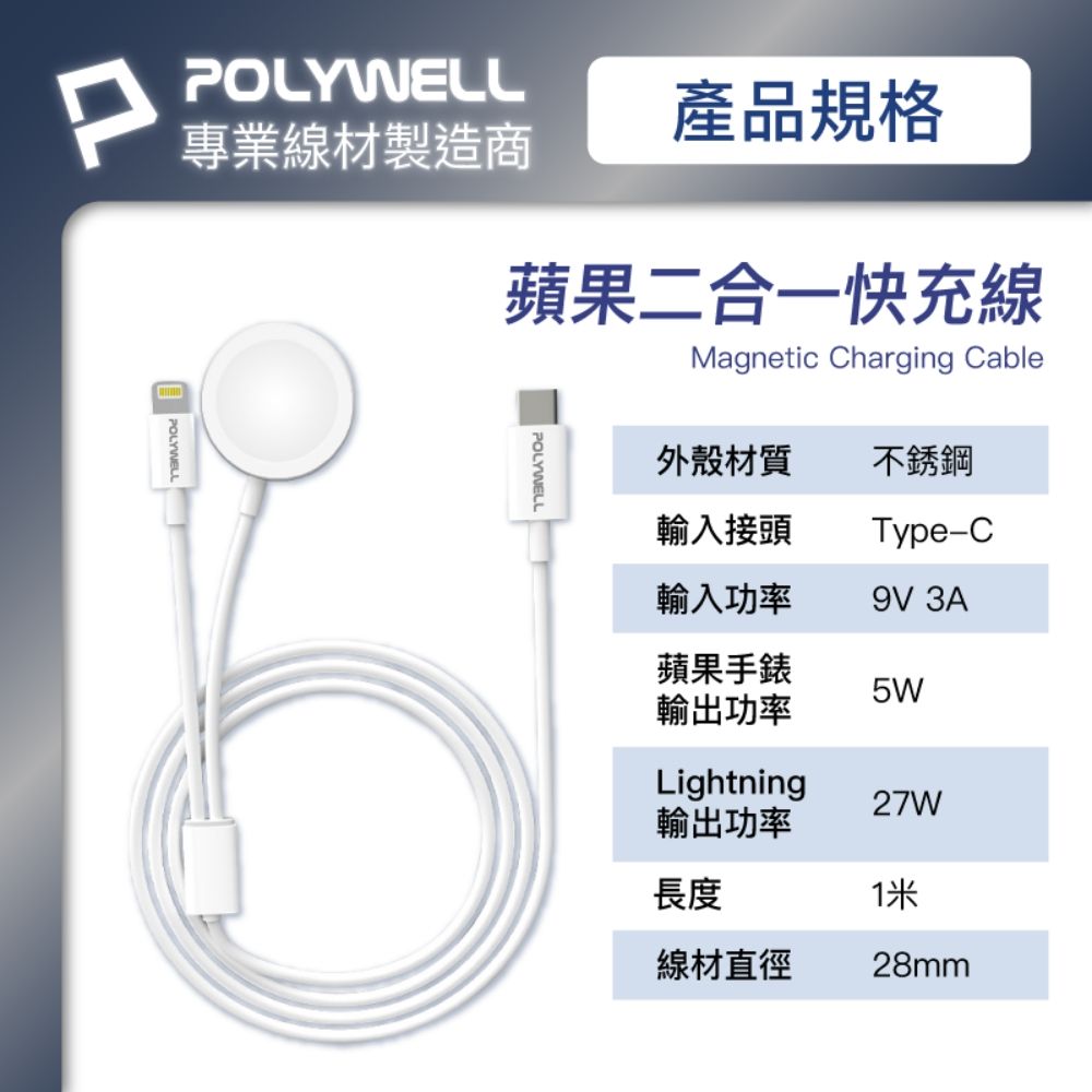 PPOLYWELL專業線材製造商產品規格POLYWELL蘋果二合一快充線POLYWELLMagnetic Charging Cable外殼材質 不銹鋼輸入接頭Type-C輸入功率9V 3A蘋果手錶輸出功率Lightning27W輸出功率長度線材直徑28mm