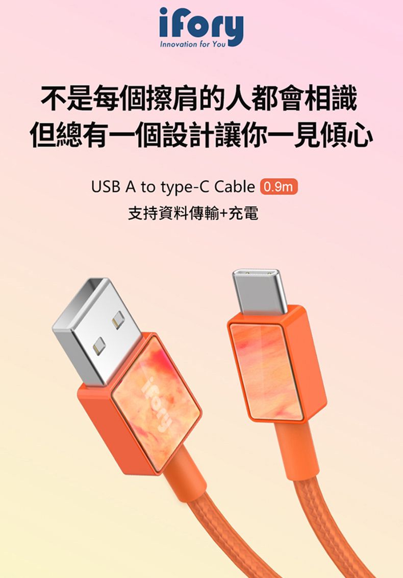 iforyInnovation for You不是每個擦肩的人都會相識但總有一個設計讓你一見傾心USB A to type-C Cable 0.9m支持資料傳輸+充電