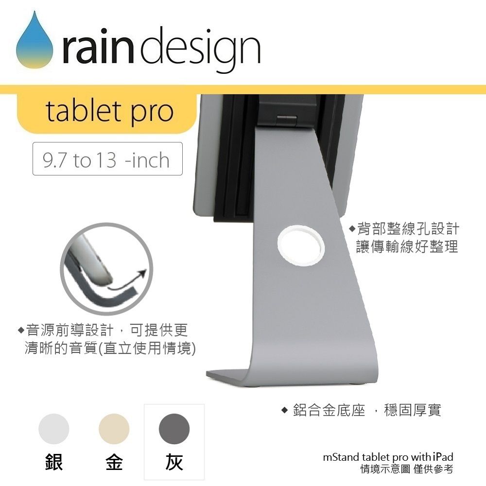 rain designtablet pro9.7 to 13 -inch音源前導設計,可提供更清晰的音質(直立使用情境)背部整線孔設計讓傳輸線好整理銀金灰鋁合金底座,穩固厚實mStand tablet pro with iPad情境示意圖 僅供參考