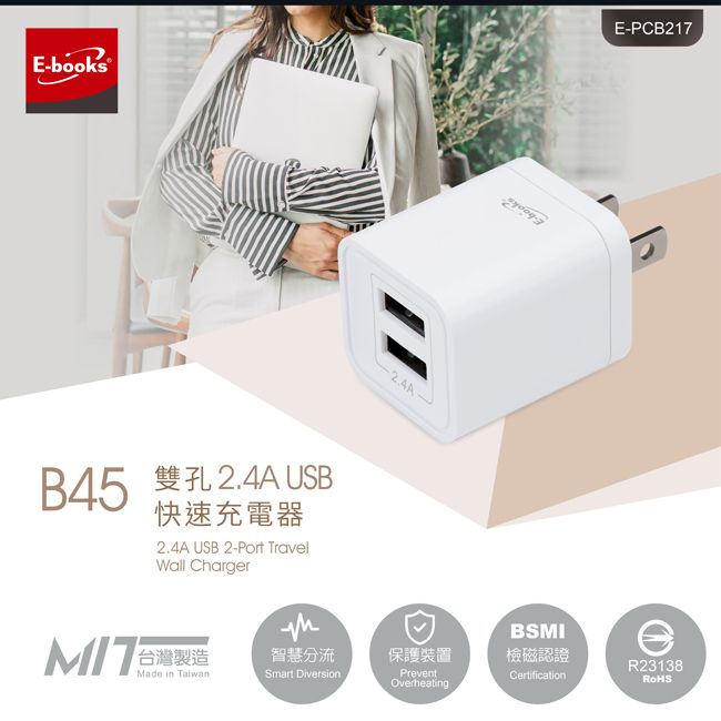 E-booksB45 2.4A USB快速充電器2.4A USB 2-Port TravelWall Cargerh E-PCB217BSMI智慧分流保護裝置檢磁認證Made in TaiwanSmart DiversionPreventOverheatingCertificationR23138