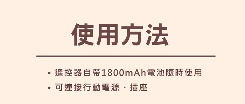 使用方法遙控器自帶1800mAh電池隨時使用可連接行動電源、插座