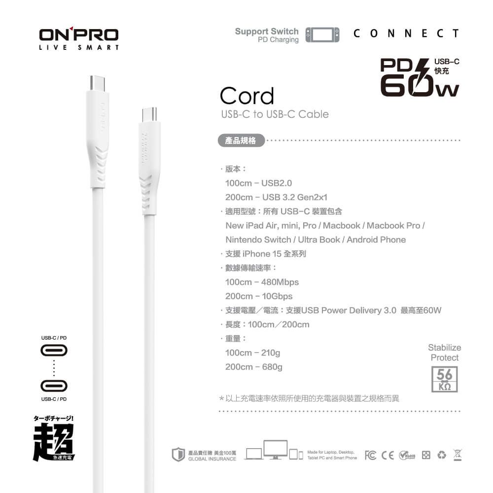 ON PROLIVESupport SwitchPD ChargingCONNECTSMARTUSCPDUSBCPDCordUSBC to USB-C Cable產品規格USB-C快充版本100cm USB20 USB 3.2 Gen2x1.適用型號所有USB-C裝置包含New iPad Air mini ProMacbook  Macbook Pro Nintendo Switch / Ultra Book/Android Phone支援iPhone 15 全系列傳輸速率:100cm-480Mbps200cm 10Gbps/B: USB Power Delivery 3.0 100cm/200cm·:100cm - 210g200cm - 680g*以上充電速率依照所使用的充電器與裝置之規格而異急速充電產品 美金100萬GLOBAL INSURANMade for , Desktop,Tablet PC and  Phone CEターボチャージ!超StabilizeProtect56ΚΩ