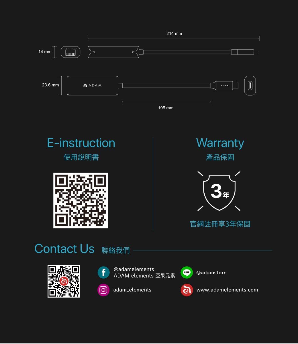 14 mm23.6 mmE-instruction使用說明書Contact Us 聯絡我們@adamelements214 mm105 mmADAMWarranty產品保固3官網註冊享3年保固fLINE @adamstoreADAM elements 亞果元素adam_elementsઊwww.adamelements.com