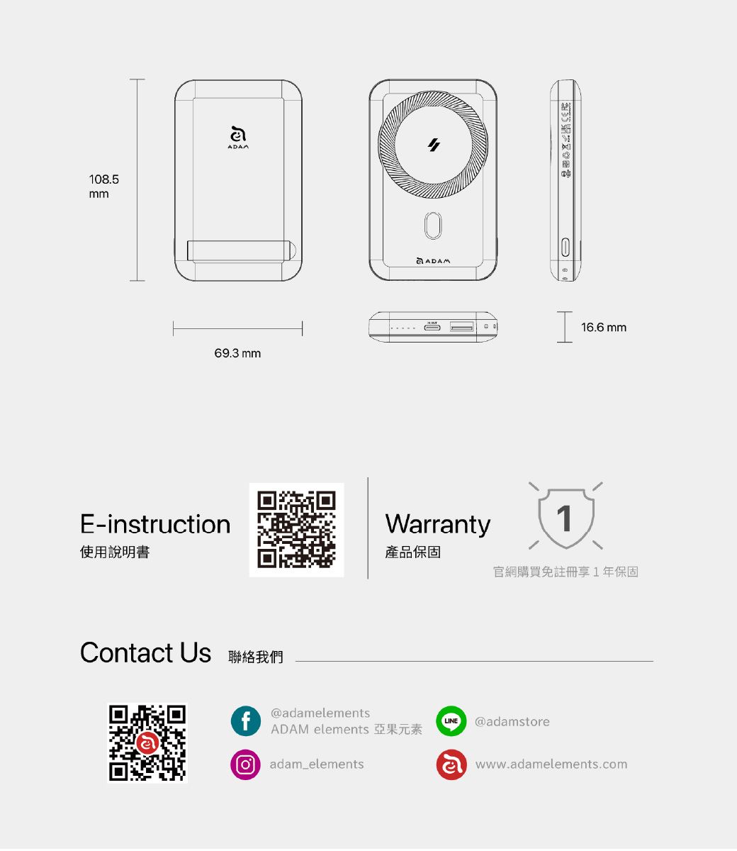 108.5mmE-instruction使用說明書69.3 mmContact Us 聯絡我們Warranty116.6 mm產品保固官網購買免註冊享1年保固f@adamelementsLINE@adamstoreADAM elements 亞果元素 adam_elementswww.adamelements.com