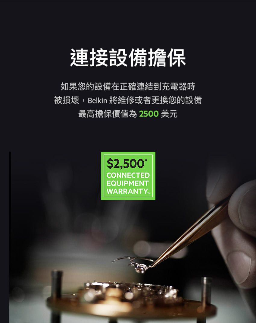 連接設備擔保如果您的設備在正確連結到充電器時被損壞,Belkin 將維修或者更換您的設備最高擔保價值為2500美元$2,500CONNECTEDEQUIPMENT