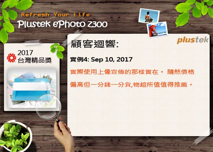 Refresh Your LifePlustek ePhoto Z300顧客迴響:plustek2017台灣精品獎實例4: Sep 10, 2017實際使用上像宣傳的那樣實在。隨然價格偏高但一分錢一分貨,物超所值值得推薦。