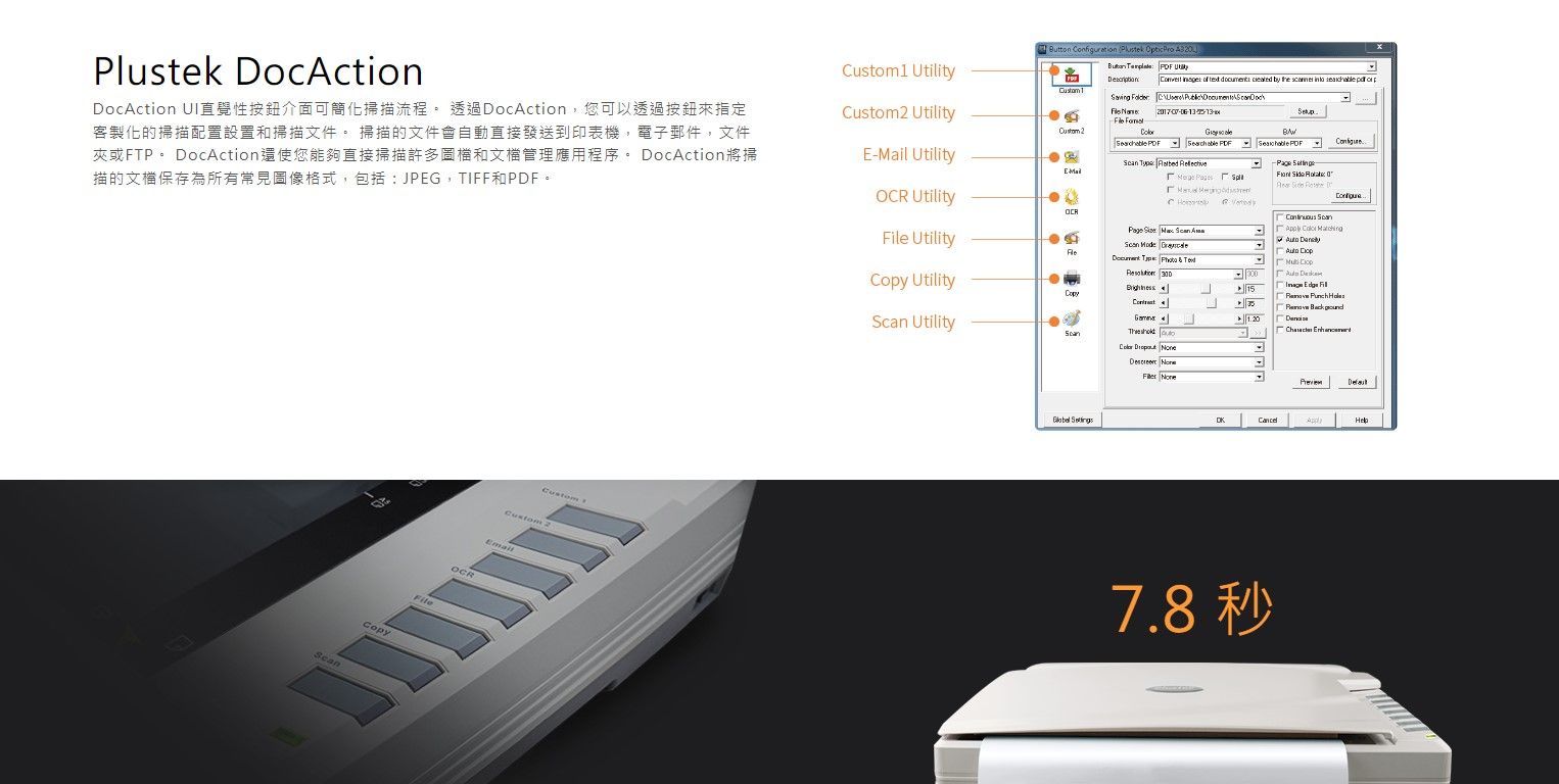 ocActionocAction I直覺性介面可簡化掃描流程。 透過DocAction,您可以透過按鈕來指定客製化的掃描配置設置和掃描文件。 掃描的文件會自動直接發送到印表機,電子郵件,文件或FTP。 DocAction還使您能夠直接掃描許多和文檔管理應用程序。 DocAction將掃描的文檔保存為所有常見圖像格式,包括JPEG,TIFF和。  Configuration Plustek  Pro  :  U     by          1Custom2 Utility Custom 2El Utility     PDF PDFE-Mai Utility        DOCRFile Utility     Mode     y Utility      CopD   UtilityScan          7.8 秒